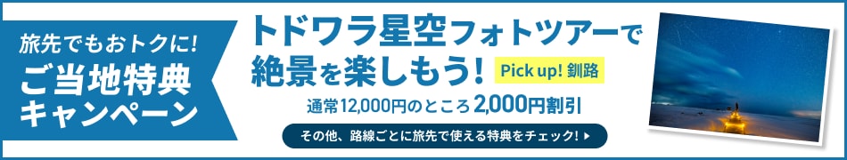 旅先でもおトクに！ご当地特典キャンペーン トドワラ星空フォトツアーで絶景を楽しもう！ Pick up！釧路 通常12,000円のところ2,000円割引 その他、路線ごとに旅先で使える特典をチェック！