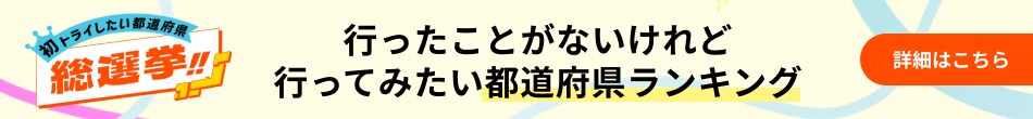 初トライしたい都道府県総選挙！ 行ったことがないけれど行ってみたい都道府県ランキング 詳細はこちら