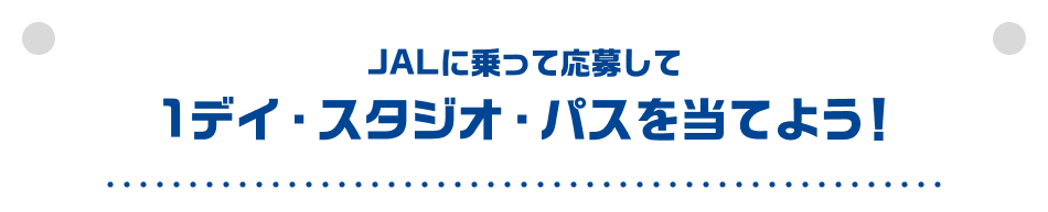 JALに乗って応募して1デイ・スタジオ・パスを当てよう！