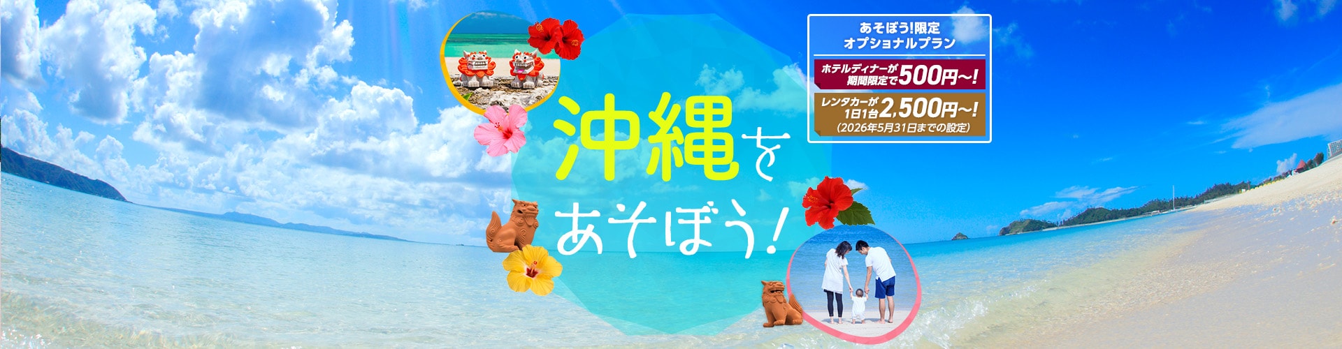 沖縄をあそぼう！　あそぼう！限定オプショナルプラン ホテルディナーが期間限定で500円～！レンタカーが1日1台2,500円～！（2026年5月31日までの設定）