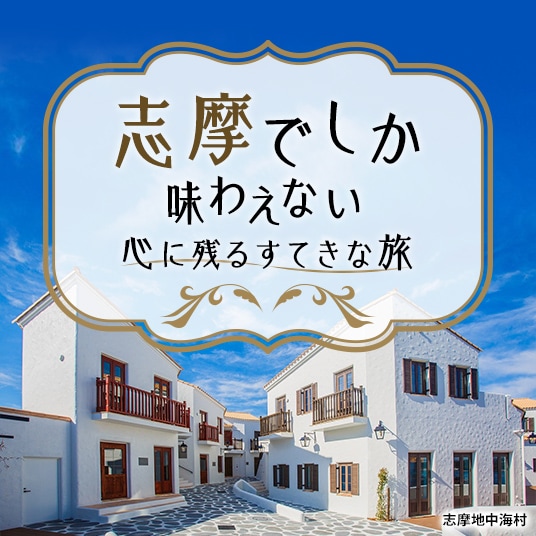 志摩でしか味わえない　心に残る素敵な旅　（志摩地中海村）