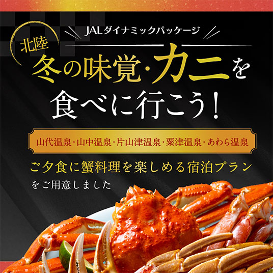 JALダイナミックパッケージ　北陸 冬の味覚・カニを食べに行こう！　山代温泉・山中温泉・片山津温泉・粟津温泉・あわら温泉　お夕食に蟹料理を楽しめる宿泊プランをご用意しました
