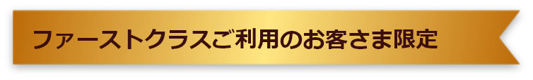 ファーストクラスご利用のお客さま限定