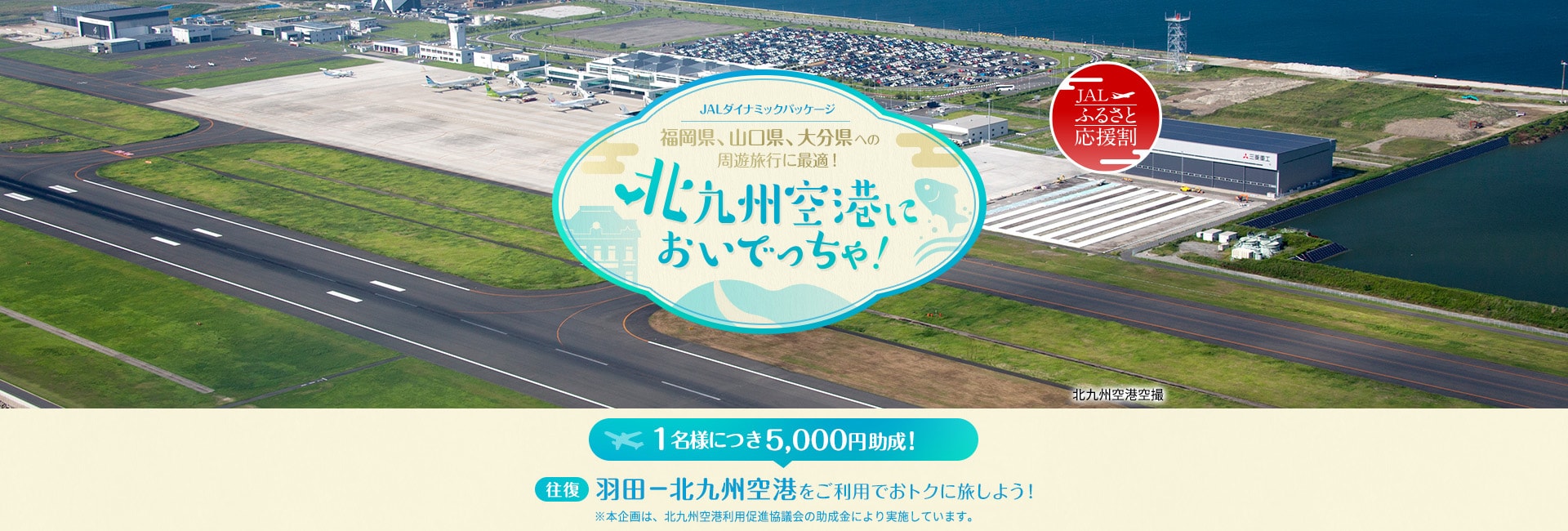 JALダイナミックパッケージ 福岡県、山口県、大分県への周遊旅行に最適！北九州空港においでっちゃ！1名様につき5,000円助成！羽田－北九州空港をご利用でおトクに旅しよう！※本企画は、北九州空港利用促進協議会の助成金により実施しています。
