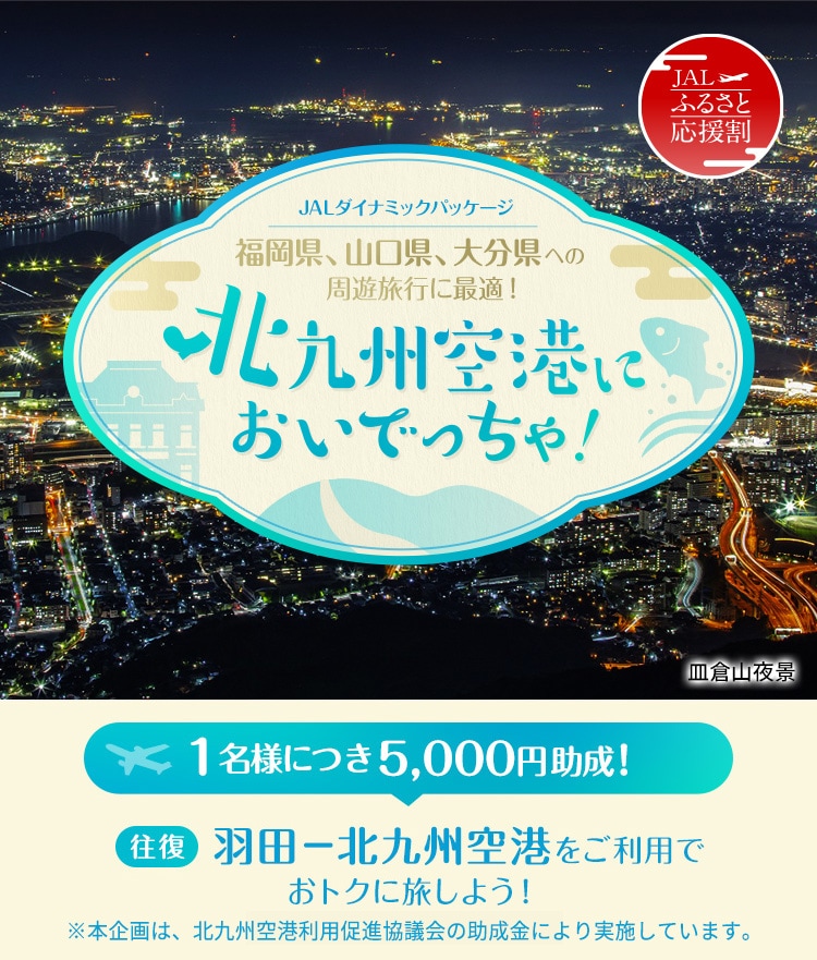 JALダイナミックパッケージ 福岡県、山口県、大分県への周遊旅行に最適！北九州空港においでっちゃ！1名様につき5,000円助成！羽田－北九州空港をご利用でおトクに旅しよう！※本企画は、北九州空港利用促進協議会の助成金により実施しています。