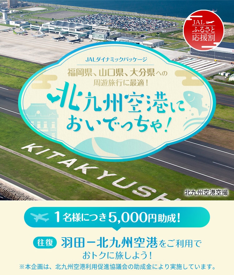 JALダイナミックパッケージ 福岡県、山口県、大分県への周遊旅行に最適！北九州空港においでっちゃ！1名様につき5,000円助成！羽田－北九州空港をご利用でおトクに旅しよう！※本企画は、北九州空港利用促進協議会の助成金により実施しています。