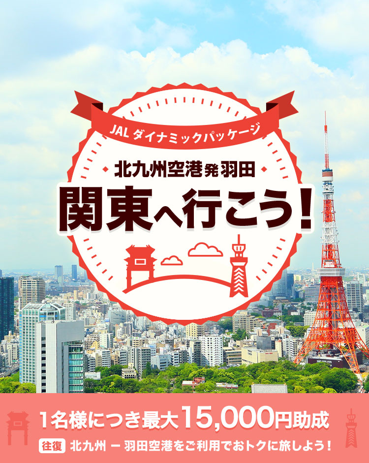 JALダイナミックパッケージ 北九州空港発羽田 関東へ行こう！ 1名様につき最大15,000円助成 往復北九州－羽田空港をご利用でおトクに旅しよう！