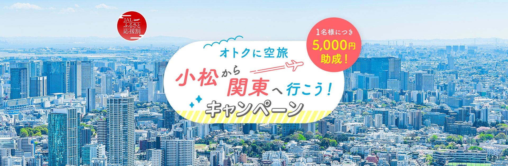 JALふるさと応援割 オトクに空旅 小松から関東へ行こう！キャンペーン