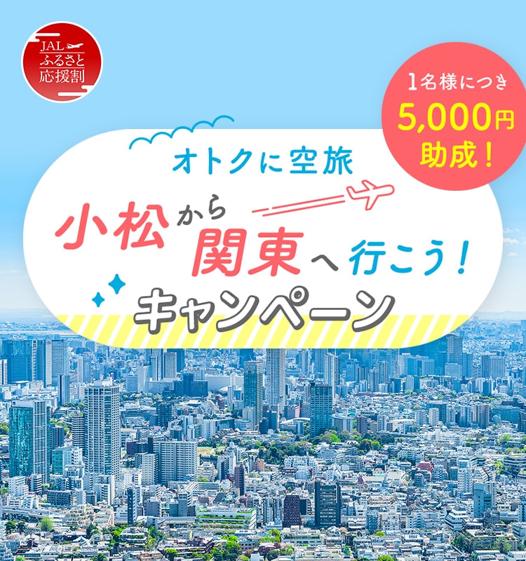 JALふるさと応援割 オトクに空旅 小松から関東へ行こう！キャンペーン