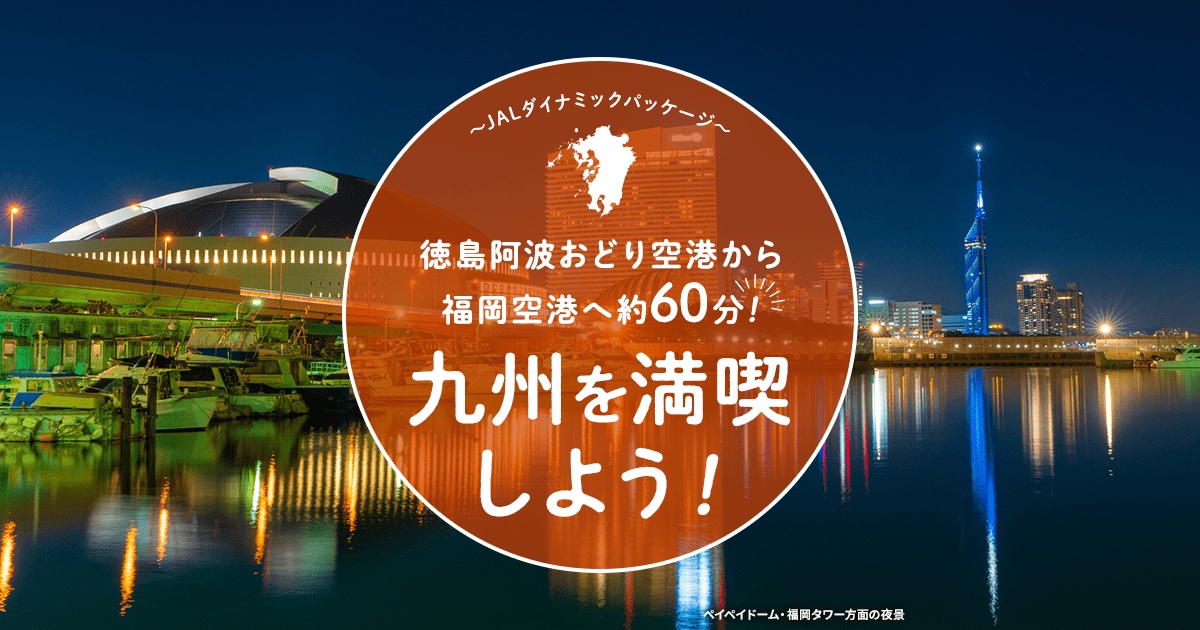 Jalダイナミックパッケージ ふるさと応援割 徳島阿波おどり空港から福岡空港へ約60分 九州を満喫しよう 国内ツアー 旅行ならjalパック Jalダイナミックパッケージ ふるさと応援割 徳島阿波おどり空港から福岡空港へ約60分 九州を満喫しよう 国内ツアー 旅行ならjalパック