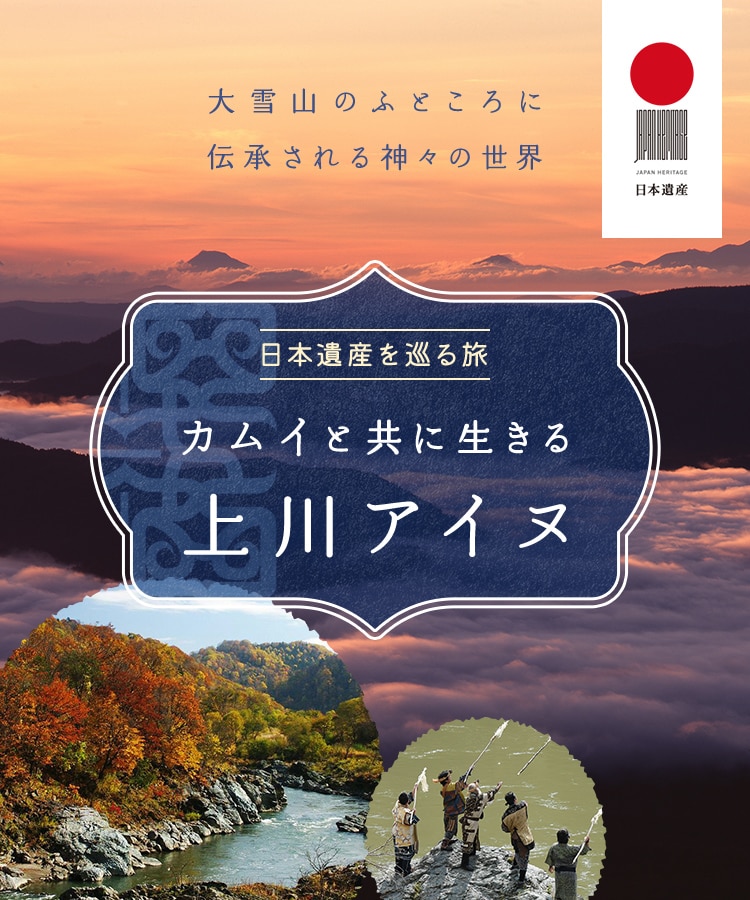 日本遺産を巡る旅「カムイと共に生きる・上川アイヌ」 ～ 大雪山のふところに伝承される神々の世界 ～