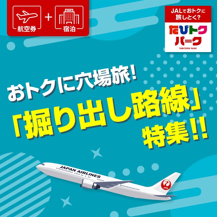 航空券＋宿泊 JALでおトクに旅しとく？たびトクパーク おトクに穴場旅！「掘り出し路線」 特集！！