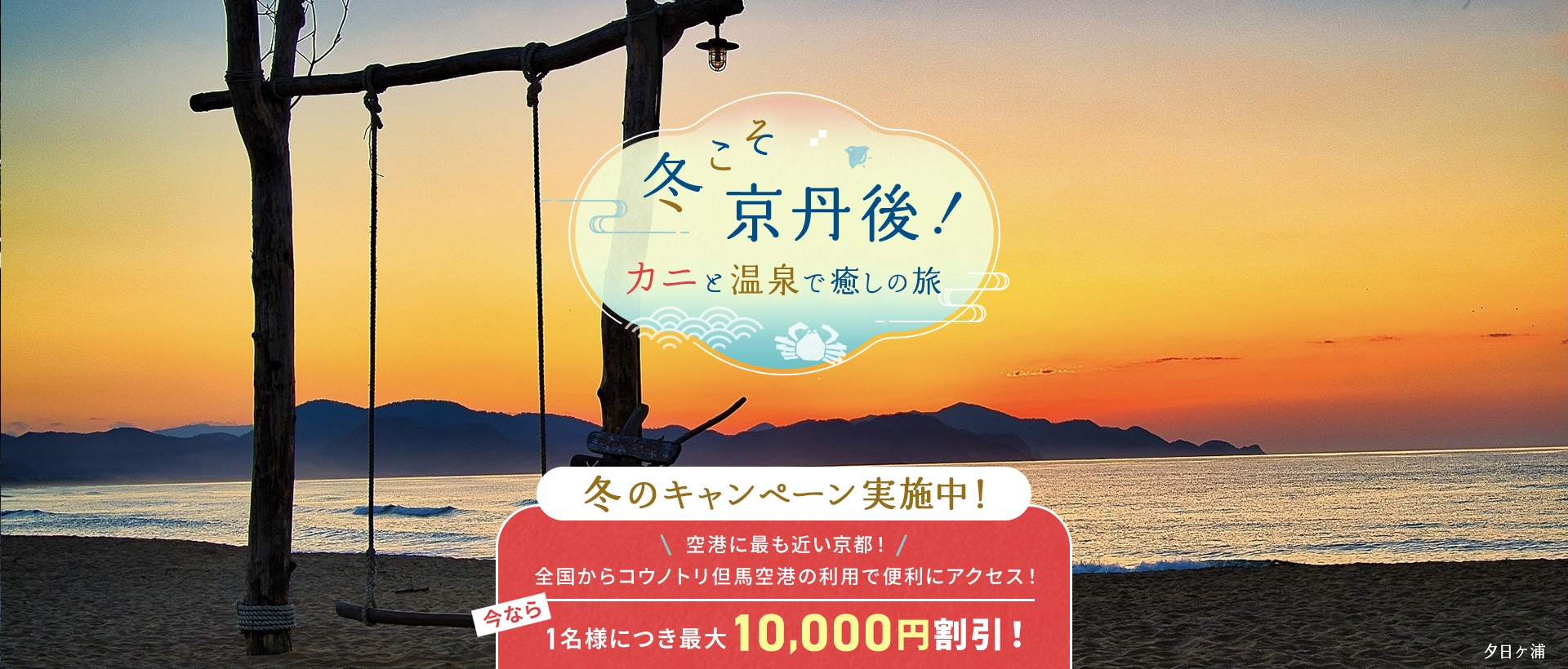 冬こそ京丹後！カニと温泉で癒しの旅 冬こそ 京丹後！ キャンペーン実施中！ 今なら1名様につき最大10,000円割引！ 夕日ケ浦
