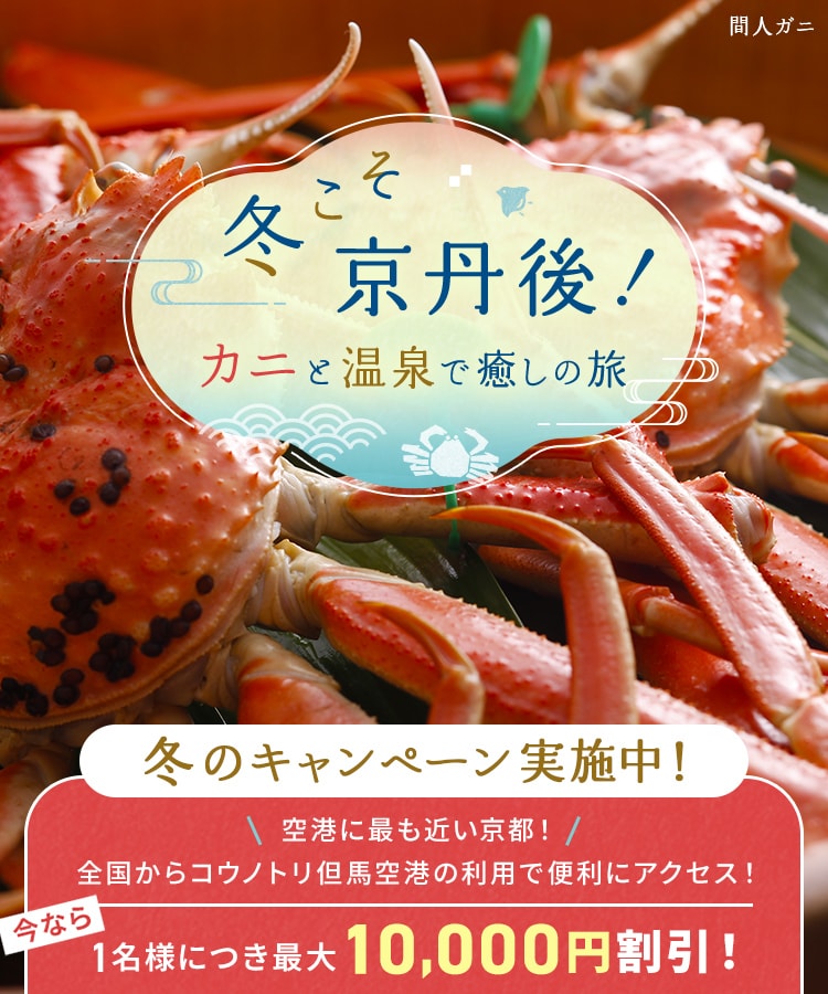 冬こそ京丹後！カニと温泉で癒しの旅 冬こそ 京丹後！ キャンペーン実施中！ 今なら1名様につき最大10,000円割引！ 間人ガニ