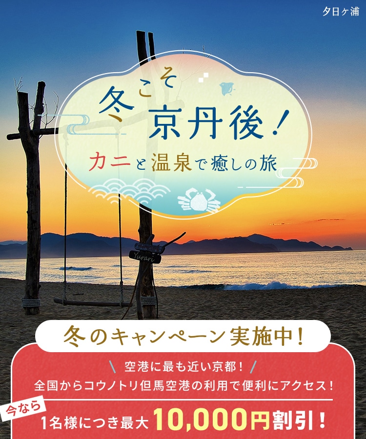 冬こそ京丹後！カニと温泉で癒しの旅 冬こそ 京丹後！ キャンペーン実施中！ 今なら1名様につき最大10,000円割引！ 夕日ケ浦