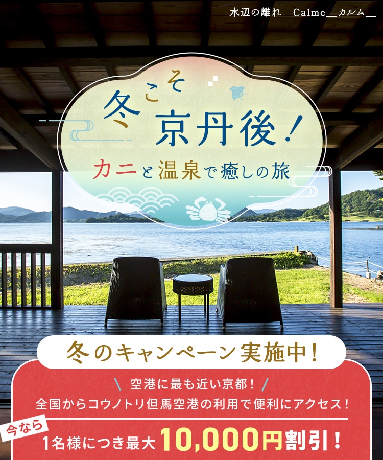 冬こそ京丹後！カニと温泉で癒しの旅 冬こそ 京丹後！ キャンペーン実施中！ 今なら1名様につき最大10,000円割引！ 水辺の離れ　Calme＿カルム＿