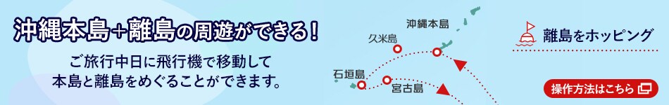 沖縄本島+離島の周遊ができる！ご旅行中日に飛行機で移動して本島と離島をめぐることができます。離島をホッピング 操作方法はこちら 新しいウインドウで開きます