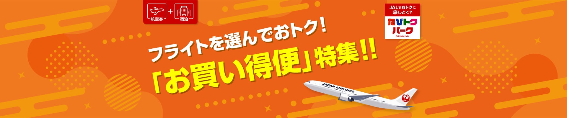 航空券 + 宿泊 フライトを選んでおトク! 「お買い得便」特集!!  JALでおトクに旅しとく? たびトクパーク