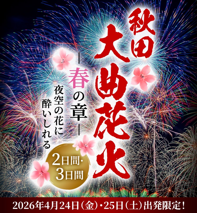 秋田大曲花火―秋の章― 夜空の花に酔いしれる2日間・3日間 2026年4月24日（金）・25日（土）出発限定！