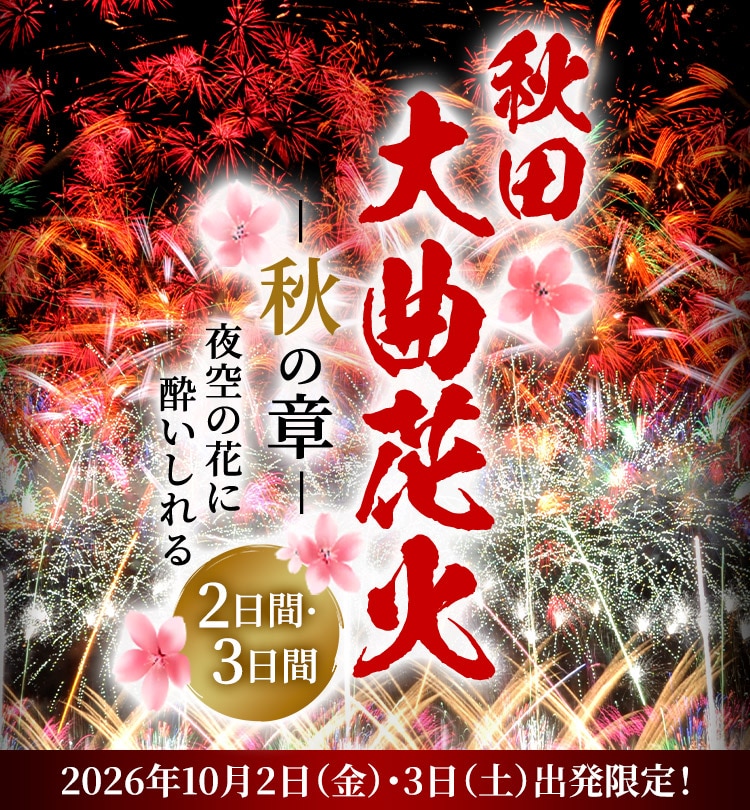 秋田大曲花火―秋の章― 夜空の花に酔いしれる2日間・3日間 2026年10月2日（金）・3日（土）出発限定！