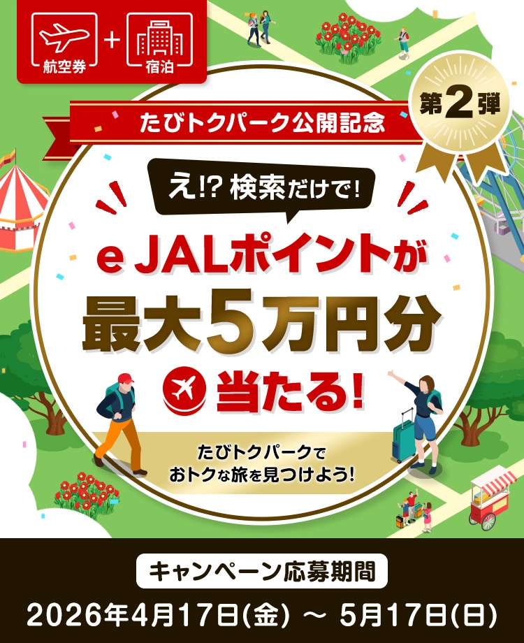 航空券＋宿泊　たびトクパーク公開記念　第2弾　え！？検索だけで！e JALポイントが最大5万円分当たる！たびトクパークでおトクな旅を見つけよう！　キャンペーン応募期間　2026年4月17日（金）～5月17日（日）