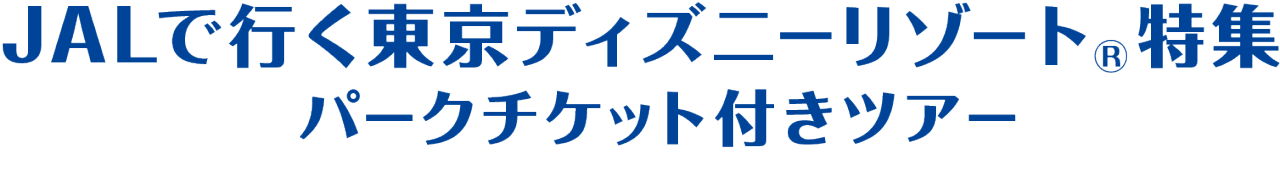  JALで行く東京 ディズニーリゾート （R）特集 　パークチケット 付き ツアー