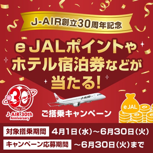 J-AIR創立30周年記念 e JALポイントやホテル宿泊券などが当たる！ご搭乗キャンペーン 対象搭乗期間：4月1日水曜日から6月30日火曜日まで キャンペーン応募期間：6月30日火曜日まで