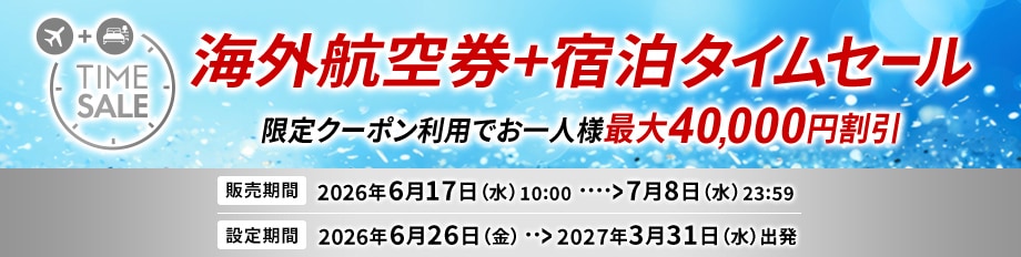 海外航空券+宿泊タイムセール　限定クーポン利用でお一人様最大40,000円割引　販売期間2026年6月17日（水）10:00から7月8日（水）23:59まで　設定期間2026年6月26日（金）から2027年3月31日（日）出発まで
