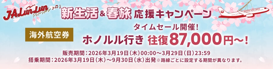 JALunLun 新生活＆春旅 応援キャンペーン タイムセール開催！ 海外航空券 ホノルル行き 往復 87,000円～！ 販売期間2026年3月19日木曜日0時0分から3月29日日曜日23時59分 搭乗期間2026年3月19日木曜日から9月30日水曜日出発 ※路線ごとに設定する期間が異なります。