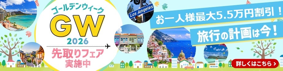 ゴールデンウィーク2026 先取りフェア実施中 お一人様最大5.5万円割引！旅行の計画は今！ 詳しくはこちら