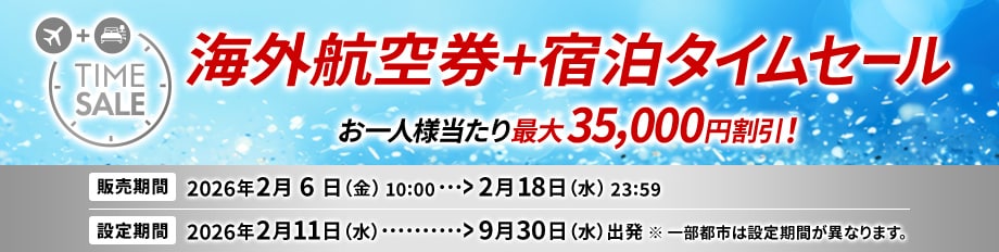 海外航空券＋宿泊タイムセール　お一人様当たり最大35,000円割引！　販売期間2026年2月6日（金） 10:00～2月18日（水）23:59　設定期間2026年2月11日（水）※一部都市は設定期間が異なります。9月30日（水）出発