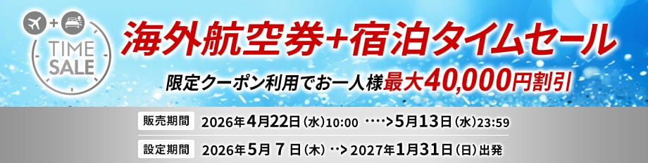 海外航空券+宿泊タイムセール　限定クーポン利用でお一人様最大40,000円割引　販売期間2026年4月22日（水）10:00から5月13日（水）23:59まで　設定期間2026年5月7日（木）から2027年1月31日（日）出発まで
