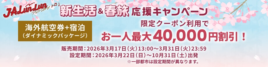 ジャルンルン　新生活&春旅応援キャンペーン　海外航空券+宿泊（ダイナミックパッケージ）限定クーポン利用でお一人最大40,000円割引！販売期間:2026年3月17日（火）13:00～3月31日（火）23:59　設定期間:2026年3月22日（日）～10月31日（土）出発　※一部都市は設定期間が異なります。