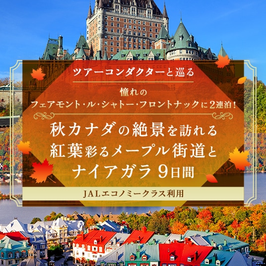 ツアーコンダクターと巡る 憧れのフェアモント・ル・シャトー・フロントナックに2連泊！秋カナダの絶景を訪れる紅葉彩るメープル街道とナイアガラ 9日間　JALエコノミークラス利用