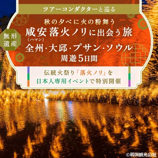 ツアーコンダクターと巡る　秋の夕べに火の粉舞う　無形遺産　咸安（ハマン）落火ノリに出会う旅　全州・大邱・プサン・ソウル周遊5日間　伝統火祭り「落火ノリ」を日本人専用イベントで特別開催