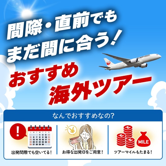 間際・直前でもまだ間に合う！おすすめ海外ツアー　なんでおすすめなの？ 出発間際でも空いてる！ お得な出発日をご用意！ ツアーマイルもたまる！