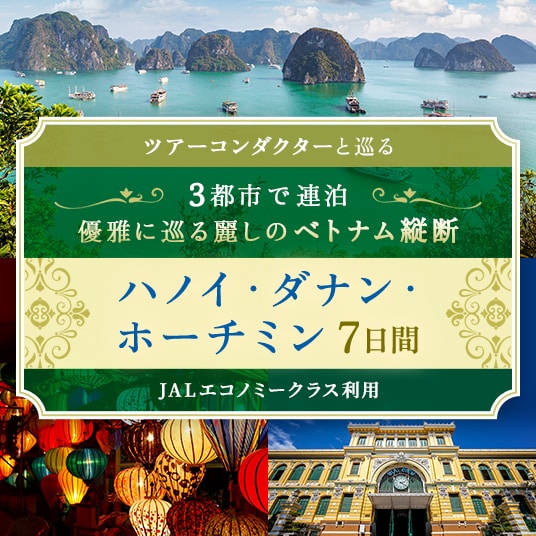 ツアーコンダクターと巡る 3都市で連泊優雅に巡る麗しのベトナム縦断ハノイ・ダナン・ ホーチミン 7日間 JALエコノミークラス利用