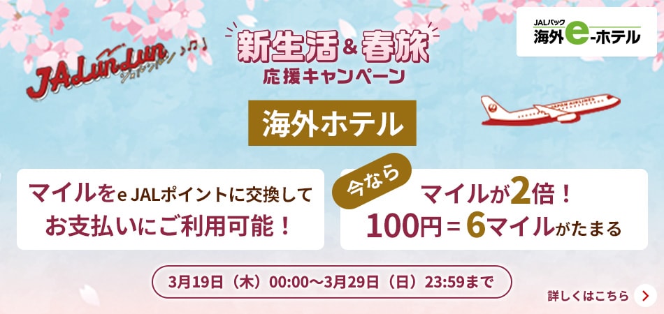 JALパック 海外e-ホテル JALunLun 新生活＆春旅 応援キャンペーン 海外ホテル マイルをe JALポイントに交換して お支払いにご利用可能！今なら マイルが2倍！100円につき6マイルがたまる 3月19日木曜日0時から3月29日日曜日23時59分まで 詳しくはこちら