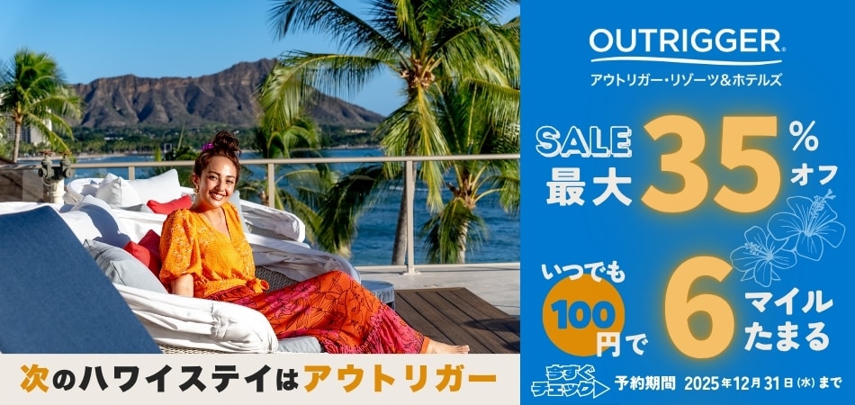 OUTRIGGER.アウトリガー・リゾーツ＆ホテルズ SALE最大35％オフ いつでも100円で6マイルたまる 次のハワイステイはアウトリガー 予約期間：2025年12月31日水曜日まで