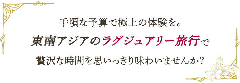手頃な予算で極上の体験を。東南アジアのラグジュアリー旅行で贅沢な時間を思いっきり味わいませんか？
