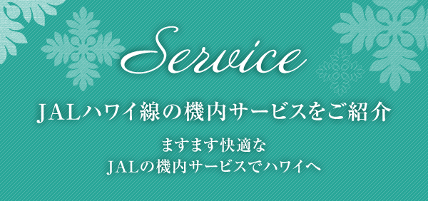 SERVICE JALハワイ線の機内サービスをご紹介 ますます快適なJALの機内サービスでハワイヘ