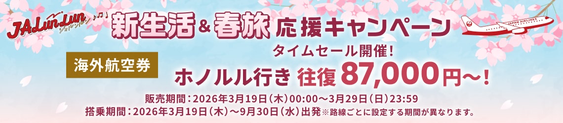JALunLun 新生活＆春旅 応援キャンペーン タイムセール開催！ 海外航空券 ホノルル行き 往復 87,000円～！ 販売期間2026年3月19日木曜日0時0分から3月29日日曜日23時59分 搭乗期間2026年3月19日木曜日から9月30日水曜日出発 ※路線ごとに設定する期間が異なります。