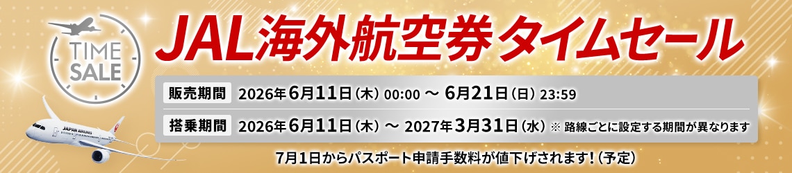 JAL海外航空券タイムセール 販売期間2026年6月11日木曜日0時0分から6月21日日曜日23時59分 搭乗期間2026年6月11日木曜日から2027年3月31日水曜日 ※路線ごとに設定する期間が異なります 7月1日からパスポート申請手数料が値下げされます！（予定）