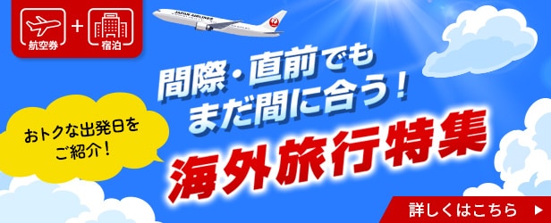 航空券＋宿泊　間際・直前でもまだ間に合う！海外旅行特集　おトクな出発日をご紹介　詳しくはこちら