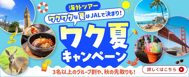 海外ツアー　ワクワクな夏はJALで決まり！ワク夏キャンペーン　3名以上のグループ割や、秋の先取りも！詳しくはこちら