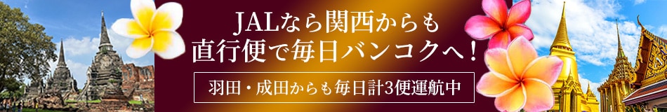 JALなら関西からも直行便で毎日バンコクへ！ 羽田・成田からも毎日計3便運航中！