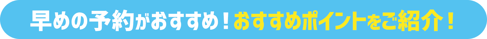 早めの予約がおすすめ！おすすめポイントをご紹介！