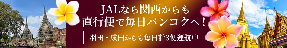 JALなら関西からも直行便で毎日バンコクへ！ 羽田・成田からも毎日計3便運航中！