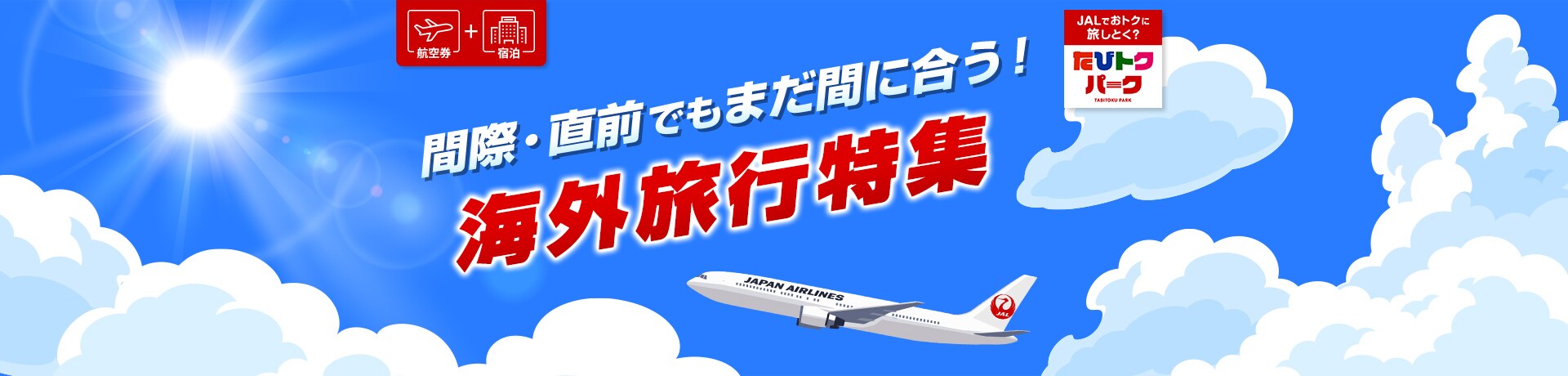 航空券＋宿泊　JALでおトクに旅しとく？たびトクパーク　間際・直前でもまだ間に合う！海外旅行特集