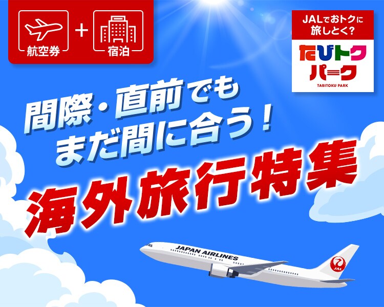 航空券＋宿泊　JALでおトクに旅しとく？たびトクパーク　間際・直前でもまだ間に合う！海外旅行特集